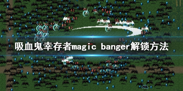 《吸血鬼幸存者》magic banger如何解锁？magic banger解锁方法