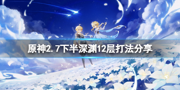 《原神》2.7下半深渊12层怎么打？2.7下半深渊12层打法分享