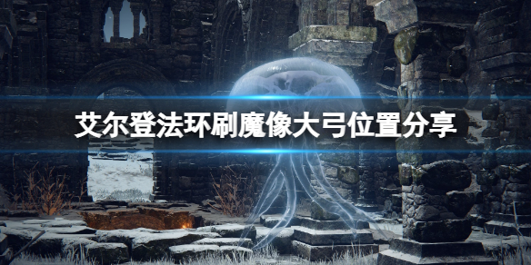 《艾尔登法环》魔像大弓在哪刷？刷魔像大弓位置分享