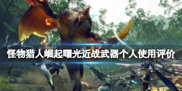 《怪物猎人崛起》曙光近战武器什么好用？曙光近战武器个人使用评