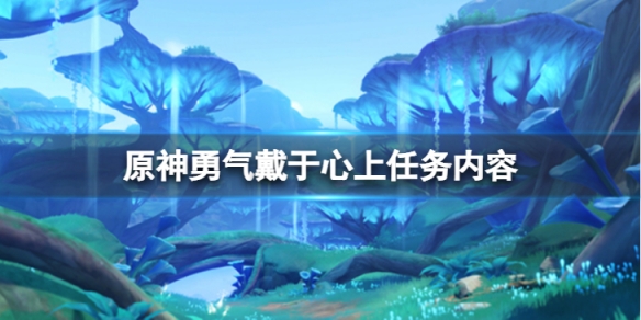 《原神》勇气戴于心上任务怎么做？勇气戴于心上任务内容