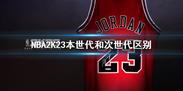 《NBA2K23》本世代和次世代有什么区别？本时代和次时代区别介绍