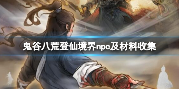 《鬼谷八荒》登仙突破材料有什么？登仙境界npc及材料收集