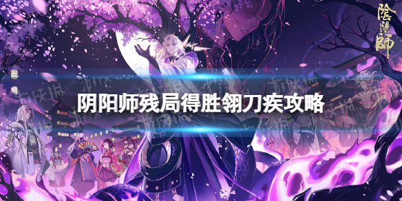 《阴阳师》残局得胜翎刀疾怎么过 翎刀疾过关方法