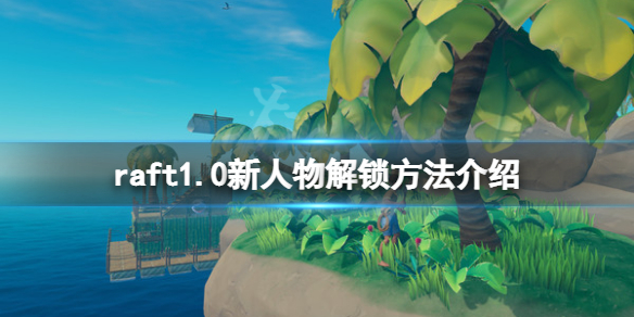 《木筏求生》raft1.0新人物怎么解锁？raft1.0新人物解锁方法介绍