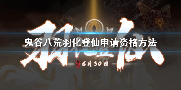 《鬼谷八荒》羽化登仙申请资格方法 羽化登仙测试资格报名地址