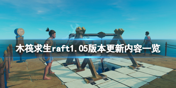 《木筏求生》6月29日更新了什么？raft1.05版本更新内容一览