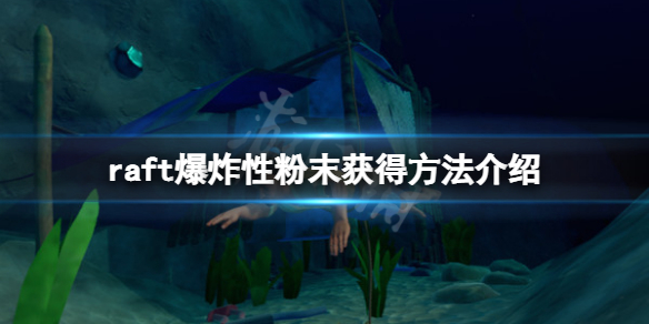 《木筏求生》raft爆炸性粉末怎么弄？raft爆炸性粉末获得方法介绍