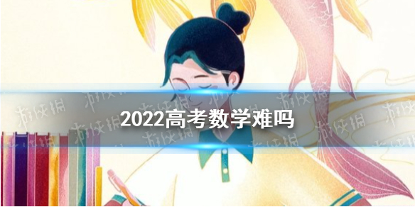 2022高考数学难吗 高考数学怎么样