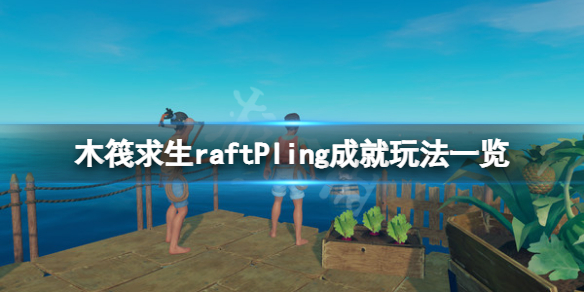 《木筏求生》Pling成就怎么玩？raftPling成就玩法一览