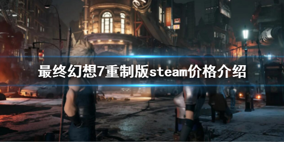 《最终幻想7重制版》steam价格是多少？steam价格介绍