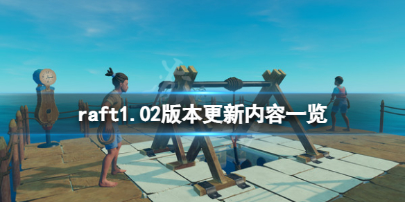 《木筏求生》raft1.02版本更新了什么？raft1.02版本更新内容一览