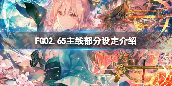 《FGO》2.65主线部分设定介绍 FGO老福真实身份介绍