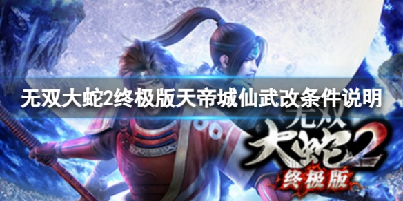 《无双大蛇2终极版》天帝城怎么获取仙武改？天帝城仙武改条件说