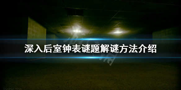 《深入后室》钟表谜题怎么解？钟表谜题解谜方法介绍