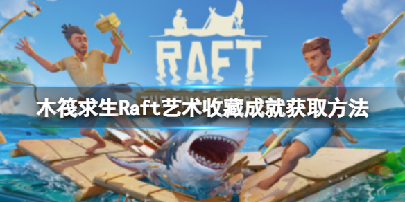 《木筏求生》Raft艺术收藏成就怎么做？Artistic Collection成就