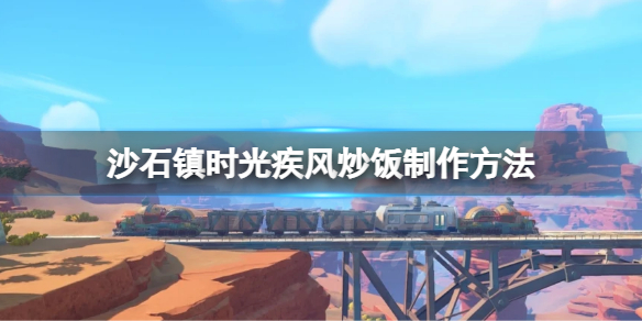 《沙石镇时光》疾风炒饭怎么做？疾风炒饭制作方法