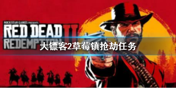 《荒野大镖客2》草莓镇抢劫任务怎么做？草莓镇抢劫任务攻略分享