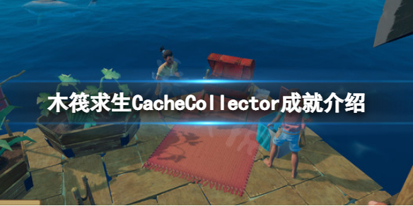 《木筏求生》CacheCollector怎么做？raftCacheCollector成就介绍