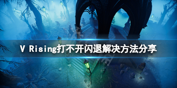 《吸血鬼崛起》打不开闪退怎么办？V Rising打不开闪退解决方法分