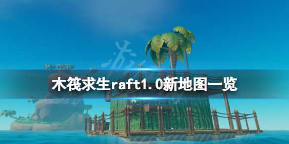 《木筏求生》1.0新地图有哪些？raft1.0新地图一览