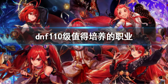 《dnf》110级值得培养的职业 110版本什么职业值得培养