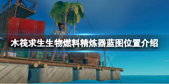 《木筏求生》生物燃料精炼器蓝图在哪？raft生物燃料精炼器蓝图位