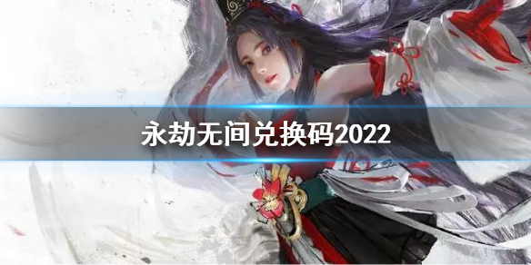 《永劫无间》兑换码2022 2022永劫无间兑换码