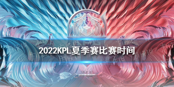 2022KPL夏季赛比赛时间 kpl夏季赛什么时候开始2022