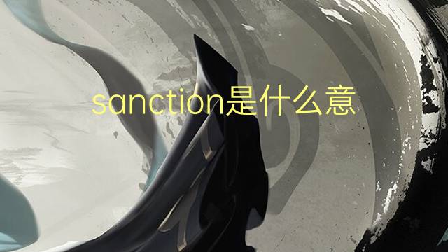 sanction是什么意思 sanction的翻译、读音、例句、中文解释