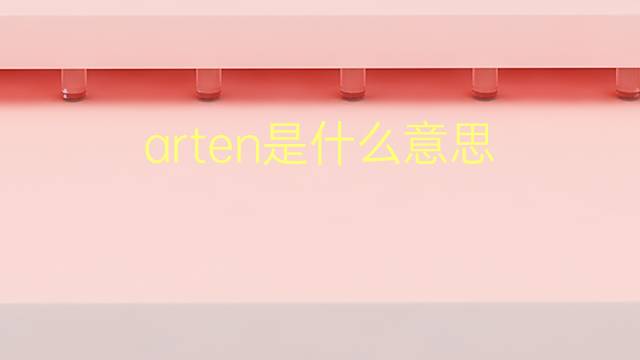 arten是什么意思 arten的翻译、读音、例句、中文解释