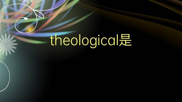 theological是什么意思 theological的翻译、读音、例句、中文解释