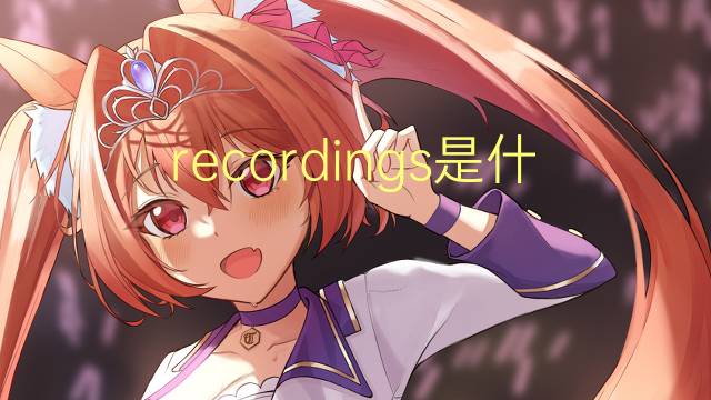 recordings是什么意思 recordings的翻译、读音、例句、中文解释