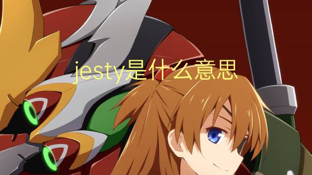 jesty是什么意思 jesty的翻译、读音、例句、中文解释