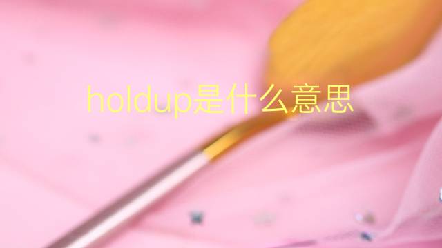 holdup是什么意思 holdup的翻译、读音、例句、中文解释