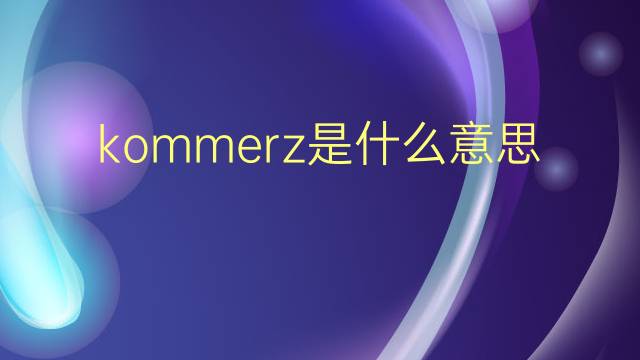 kommerz是什么意思 kommerz的翻译、读音、例句、中文解释