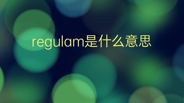 regulam是什么意思 regulam的翻译、读音、例句、中文解释