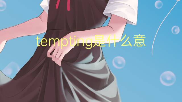 tempting是什么意思 tempting的翻译、读音、例句、中文解释