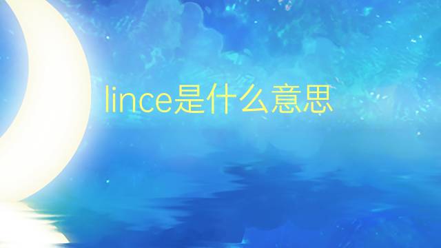 lince是什么意思 lince的翻译、读音、例句、中文解释