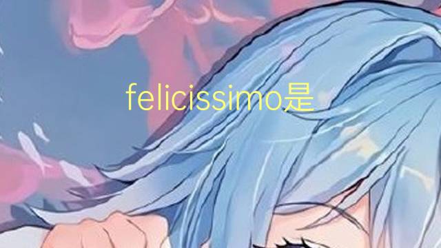 felicissimo是什么意思 felicissimo的翻译、读音、例句、中文解释