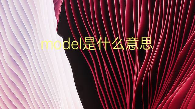 model是什么意思 model的翻译、读音、例句、中文解释