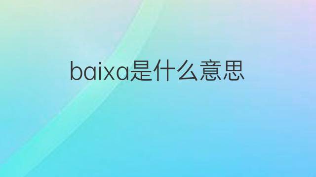 baixa是什么意思 baixa的翻译、读音、例句、中文解释