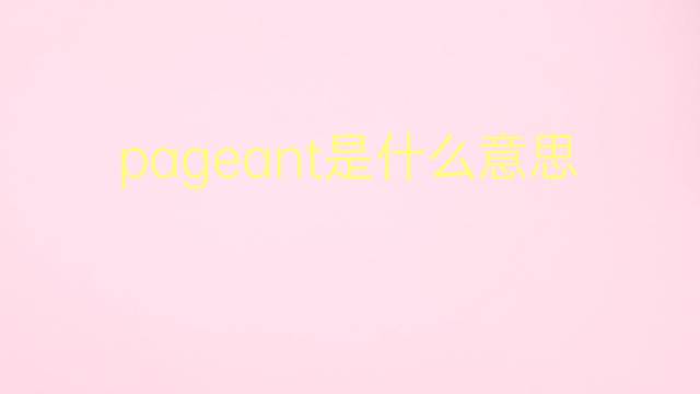 pageant是什么意思 pageant的翻译、读音、例句、中文解释