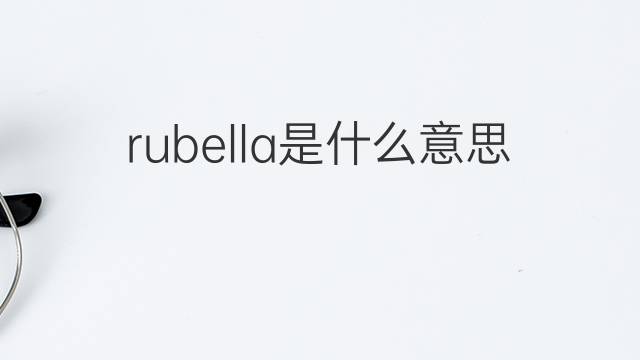 rubella是什么意思 rubella的翻译、读音、例句、中文解释