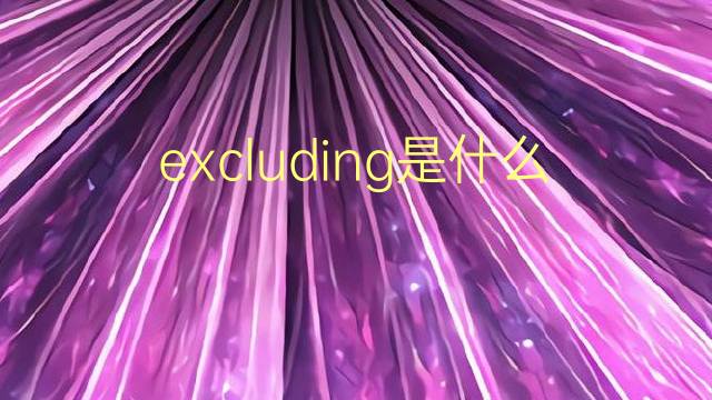 excluding是什么意思 excluding的翻译、读音、例句、中文解释