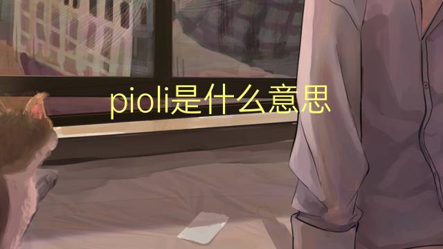 pioli是什么意思 pioli的翻译、读音、例句、中文解释