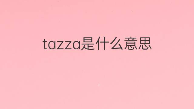 tazza是什么意思 tazza的翻译、读音、例句、中文解释