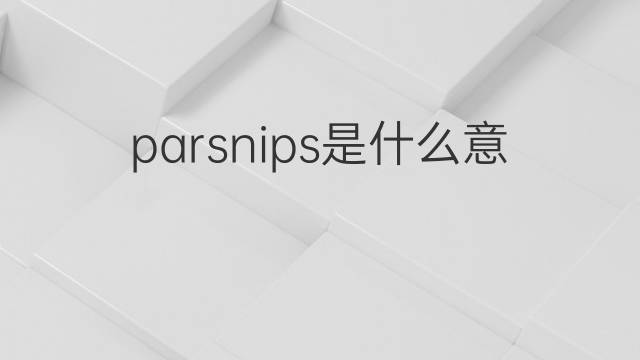 parsnips是什么意思 parsnips的翻译、读音、例句、中文解释