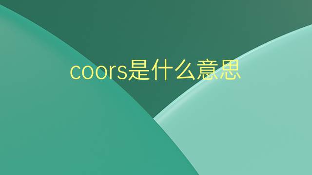 coors是什么意思 coors的翻译、读音、例句、中文解释