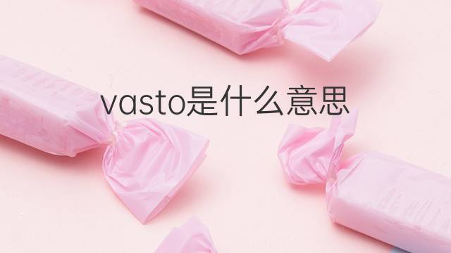 vasto是什么意思 vasto的翻译、读音、例句、中文解释